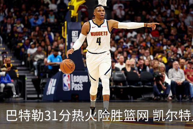 巴特勒31分热火险胜篮网 凯尔特人送猛龙4连败