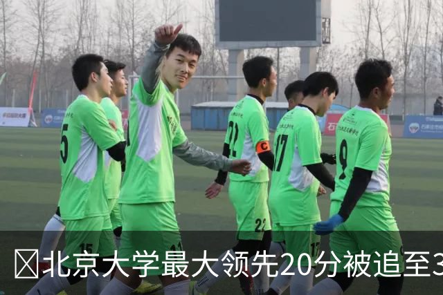 🏀北京大学最大领先20分被追至3分险胜太理 汪志鹏21+7